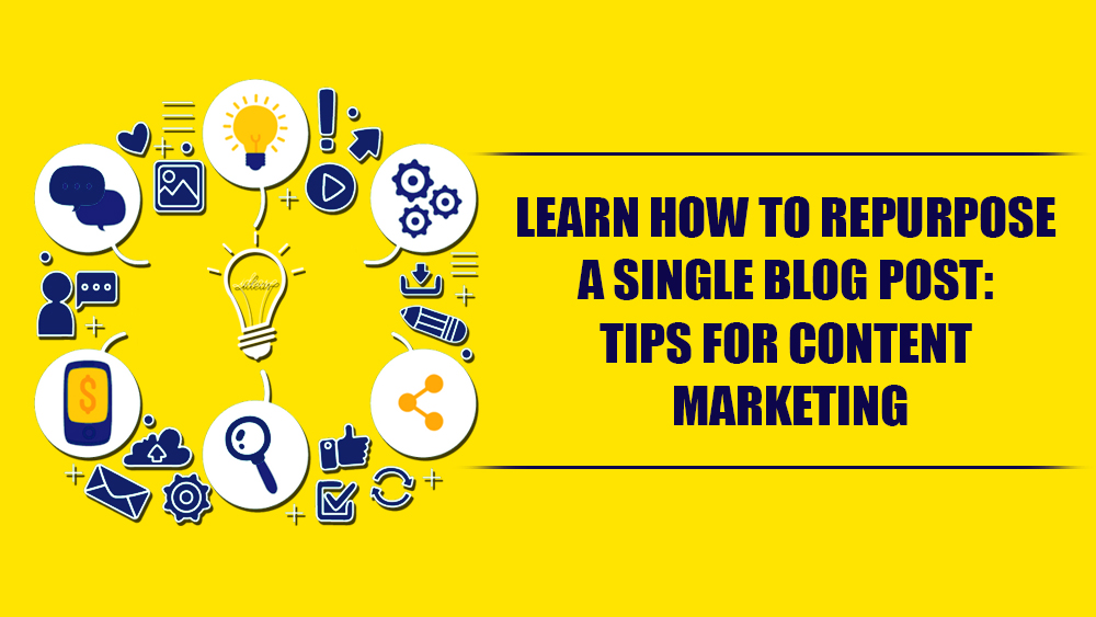 LEARN HOW TO REPURPOSE A SINGLE BLOG POST: TIPS FOR CONTENT MARKETING